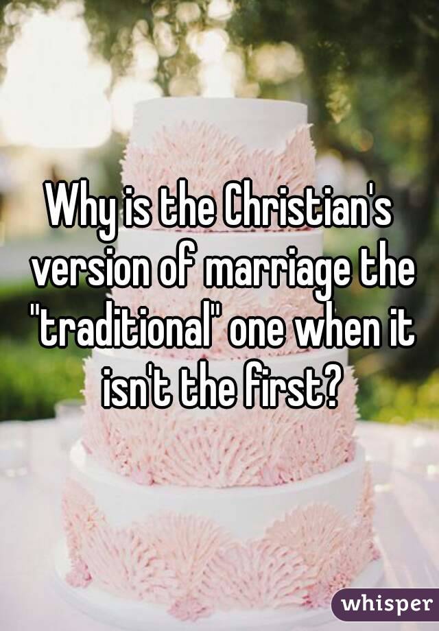 Why is the Christian's version of marriage the "traditional" one when it isn't the first?