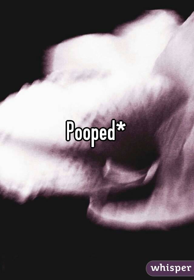 Pooped*