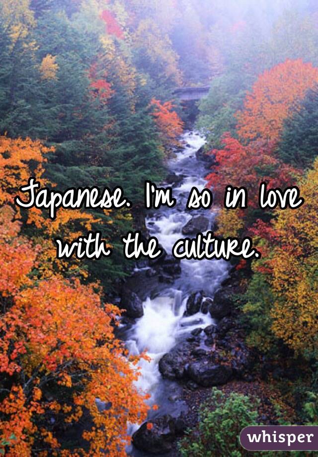 Japanese. I'm so in love with the culture.