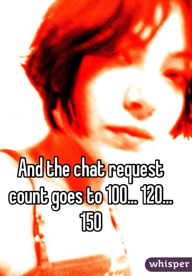 And the chat request count goes to 100... 120... 150