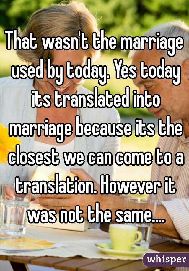 That wasn't the marriage used by today. Yes today its translated into marriage because its the closest we can come to a translation. However it was not the same....