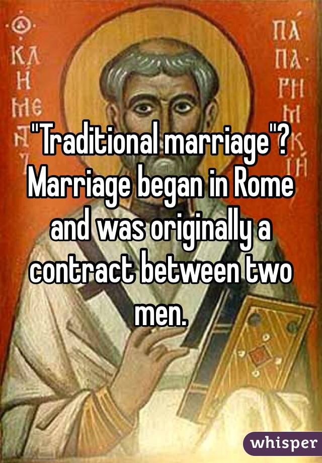 "Traditional marriage"? Marriage began in Rome and was originally a contract between two men. 