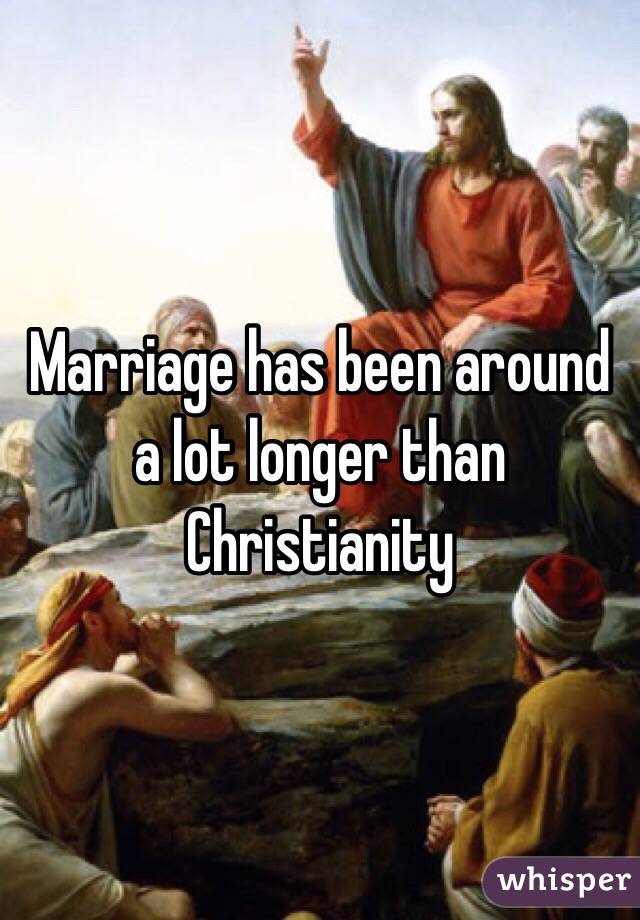 Marriage has been around a lot longer than Christianity