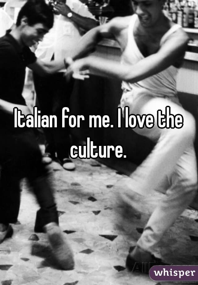 Italian for me. I love the culture. 