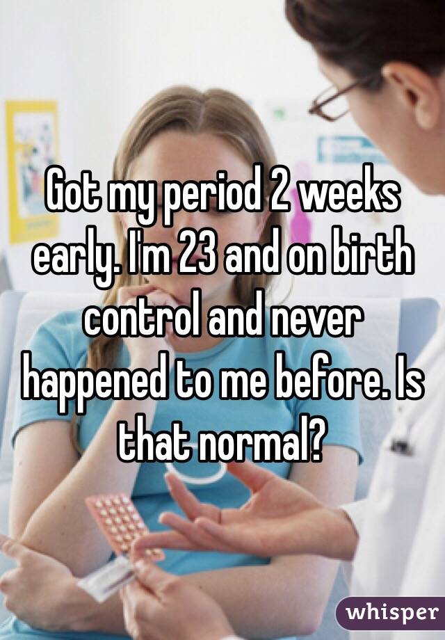 Got my period 2 weeks early. I'm 23 and on birth control and never happened to me before. Is that normal?