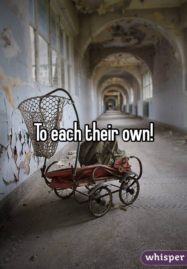 To each their own!