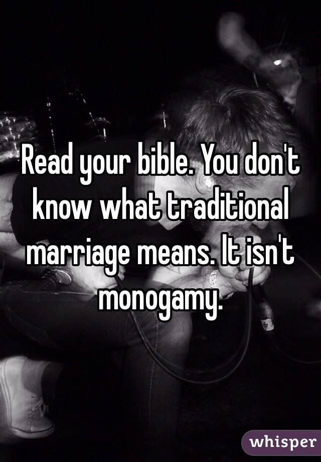 Read your bible. You don't know what traditional marriage means. It isn't monogamy.