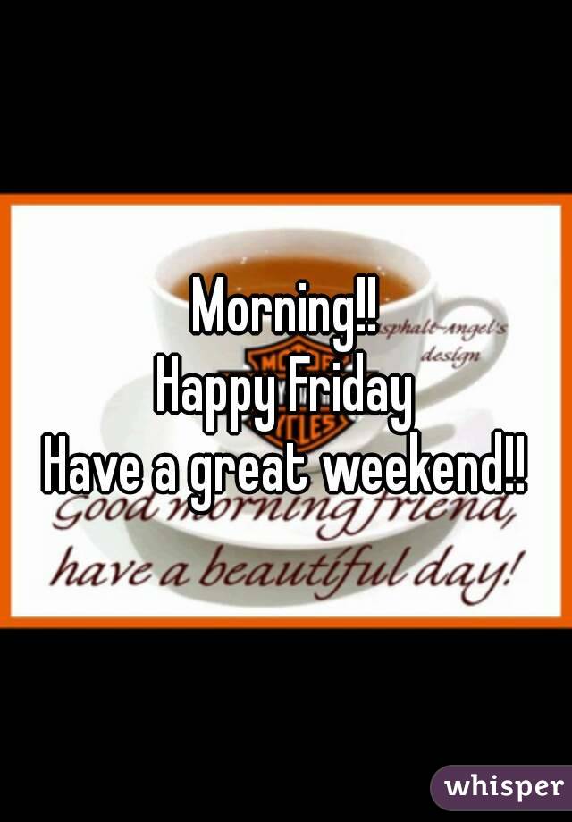 Morning!!
Happy Friday
Have a great weekend!!

