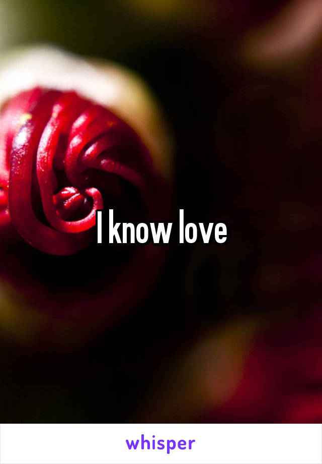 I know love