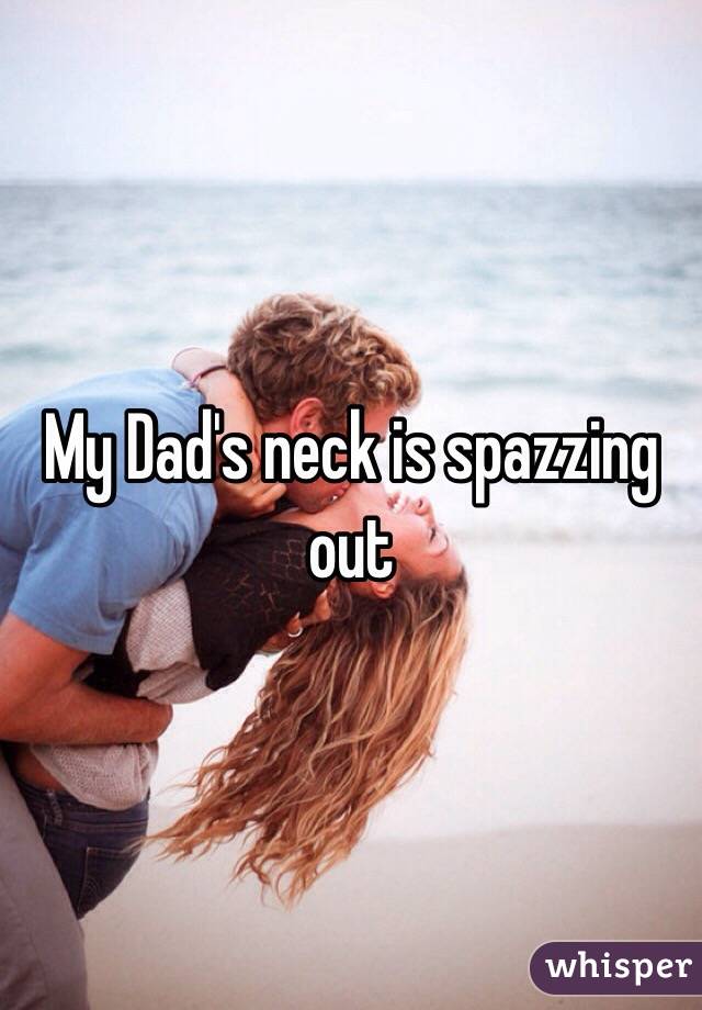 My Dad's neck is spazzing out