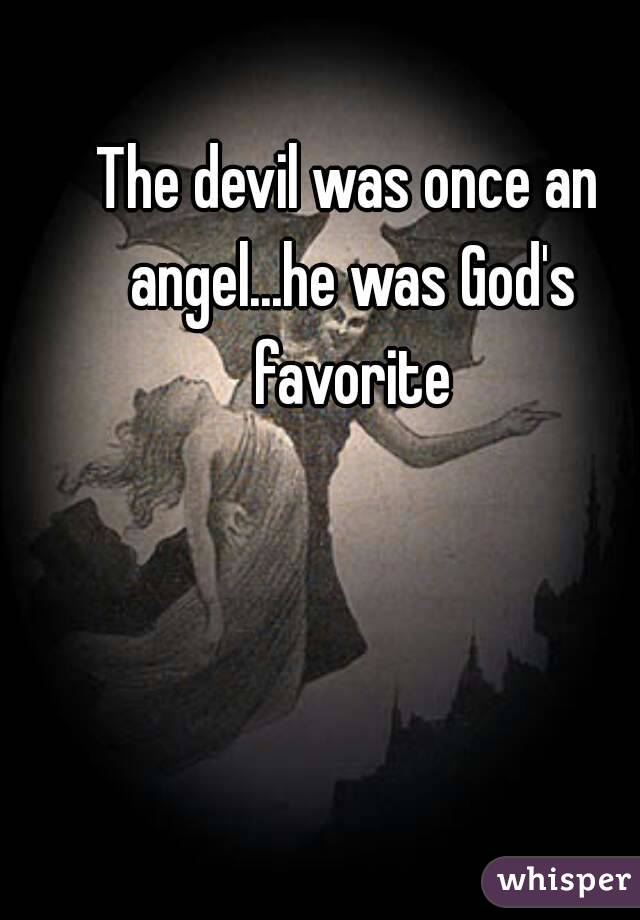 The devil was once an angel...he was God's favorite