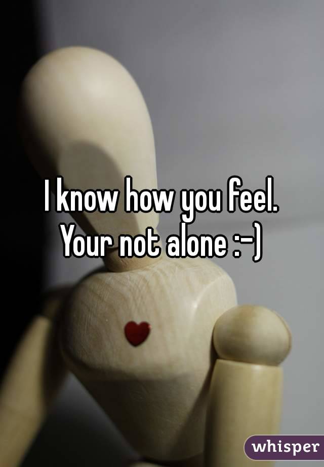 I know how you feel.
Your not alone :-)