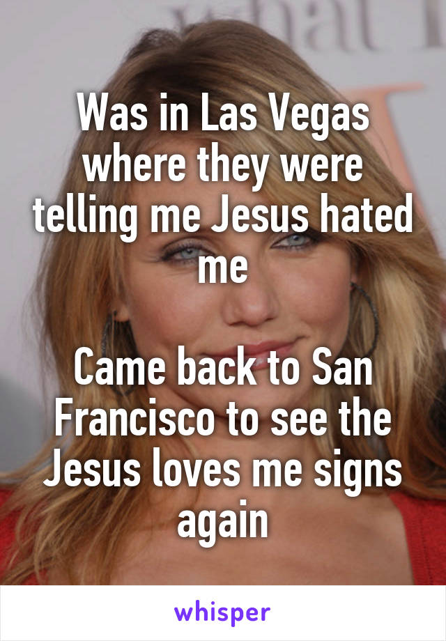 Was in Las Vegas where they were telling me Jesus hated me

Came back to San Francisco to see the Jesus loves me signs again