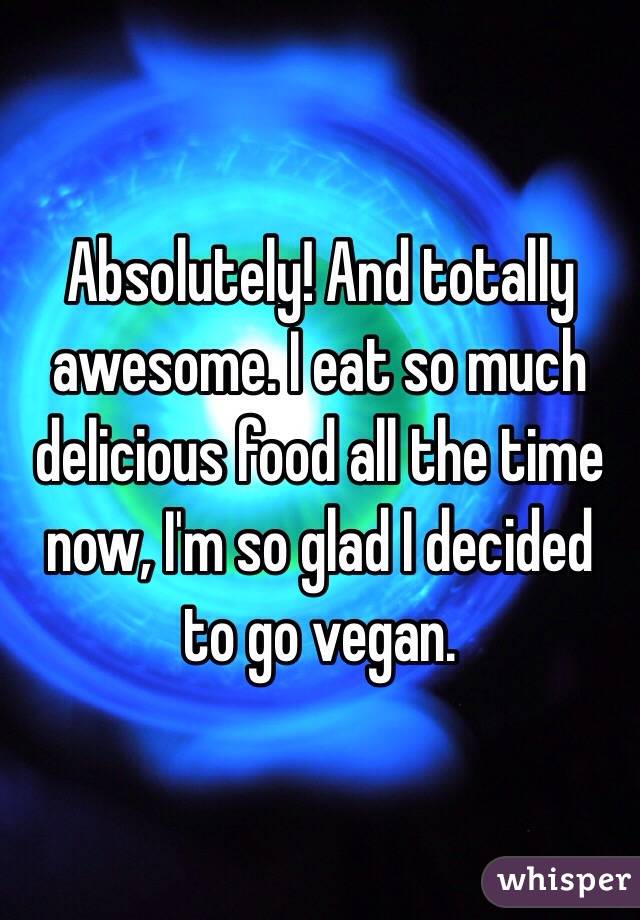 Absolutely! And totally awesome. I eat so much delicious food all the time now, I'm so glad I decided to go vegan. 