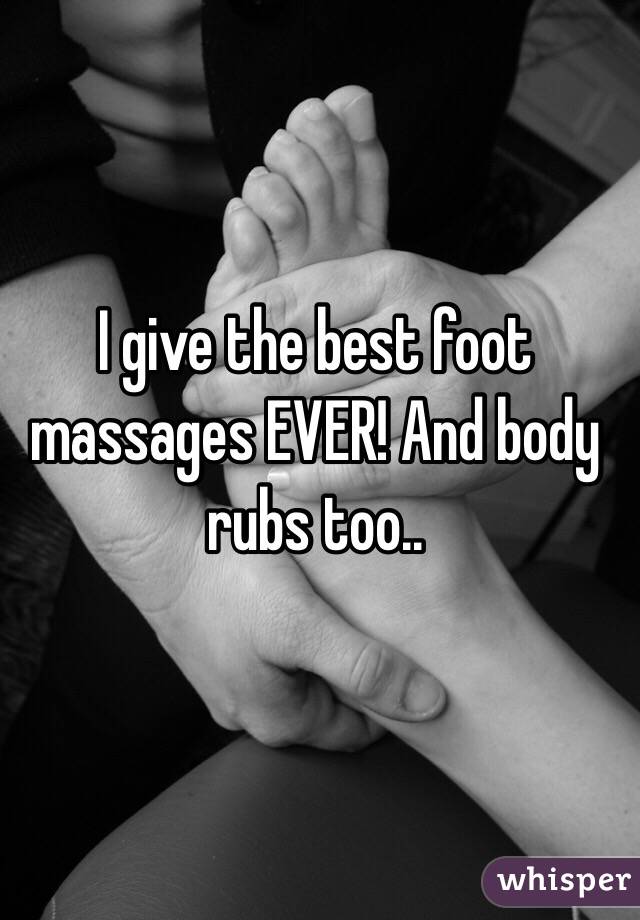 I give the best foot massages EVER! And body rubs too.. 
