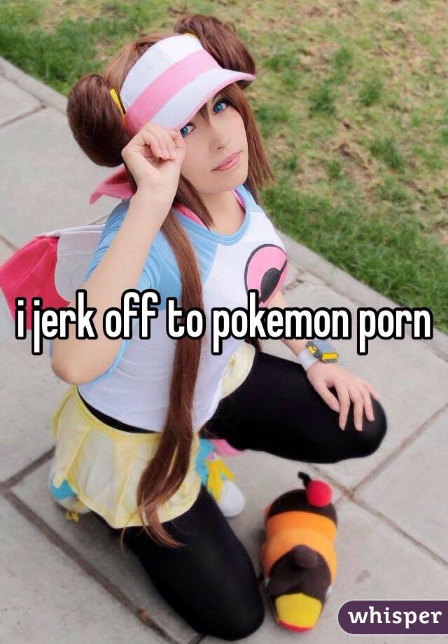 i jerk off to pokemon porn