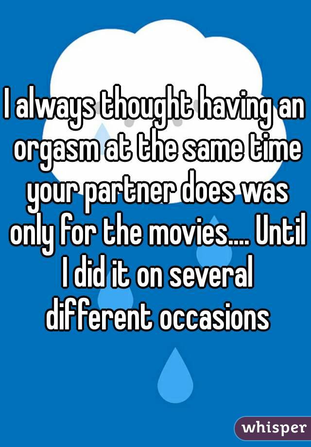 I always thought having an orgasm at the same time your partner does was only for the movies.... Until I did it on several different occasions