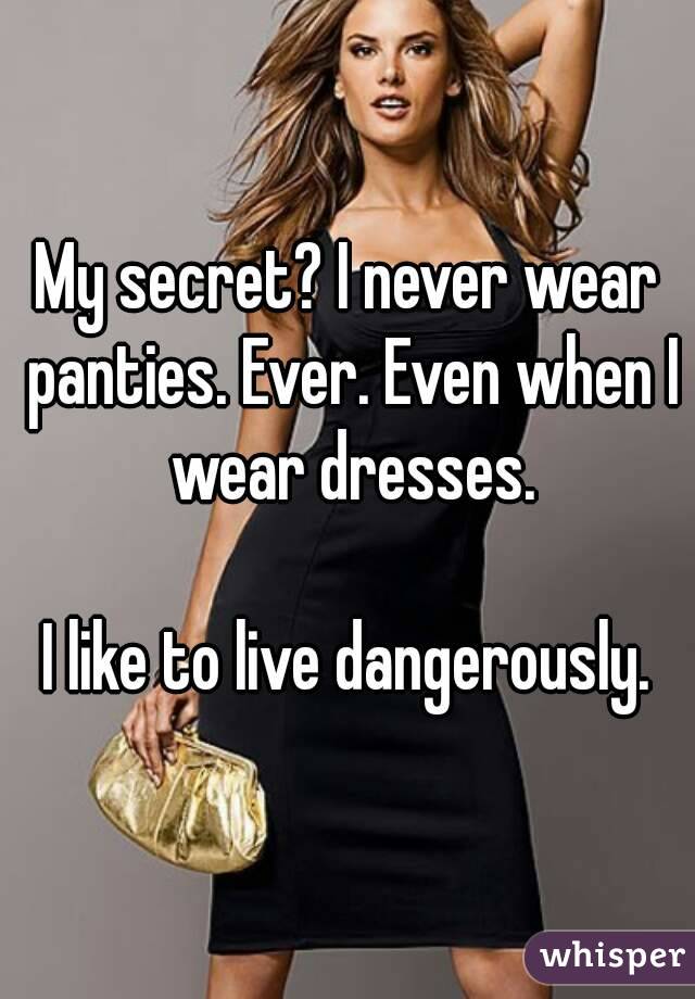 My secret? I never wear panties. Ever. Even when I wear dresses.

I like to live dangerously.