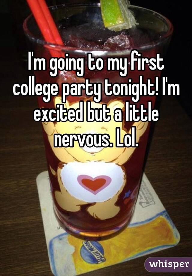 I'm going to my first college party tonight! I'm excited but a little nervous. Lol. 