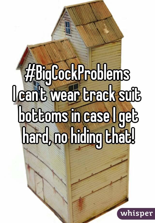 #BigCockProblems
I can't wear track suit bottoms in case I get hard, no hiding that!