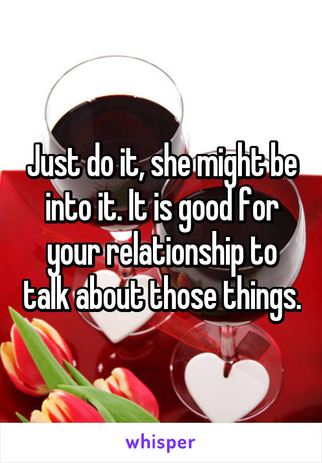 Just do it, she might be into it. It is good for your relationship to talk about those things.