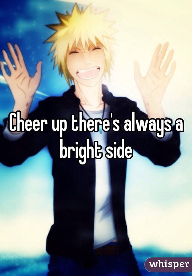 Cheer up there's always a bright side 