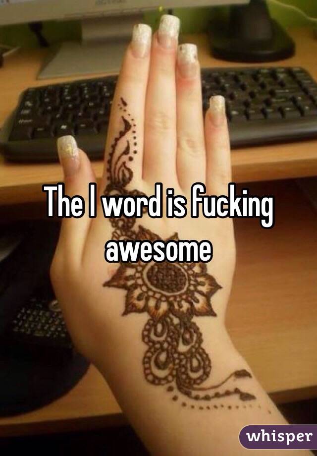 The l word is fucking awesome 