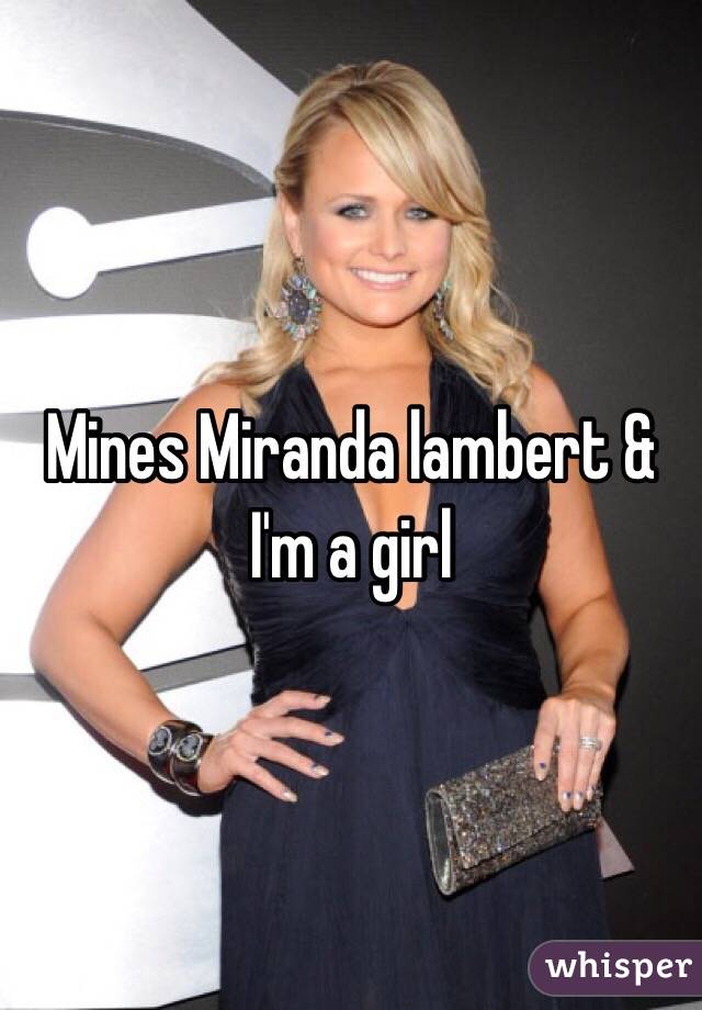 Mines Miranda lambert & I'm a girl 