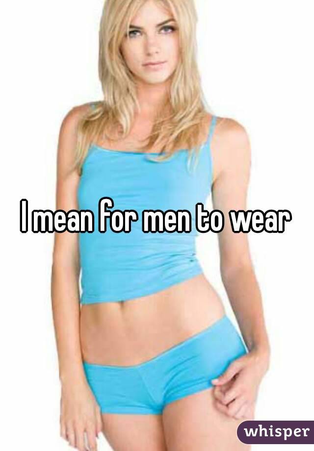 I mean for men to wear