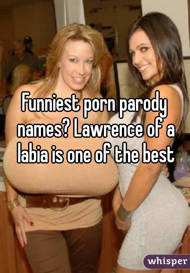 Funniest porn parody names? Lawrence of a labia is one of the best
