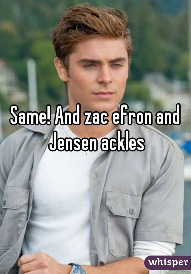 Same! And zac efron and Jensen ackles