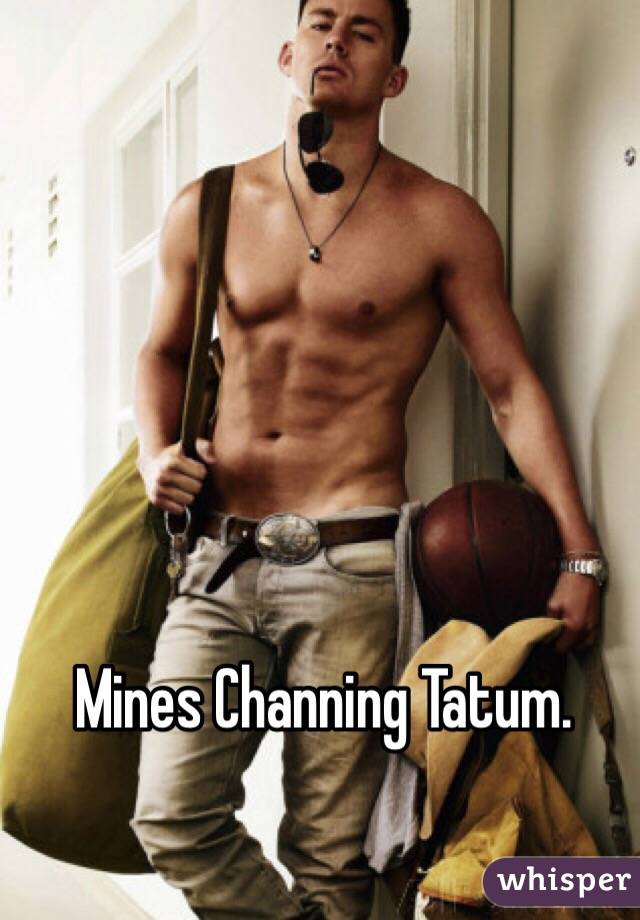 Mines Channing Tatum. 