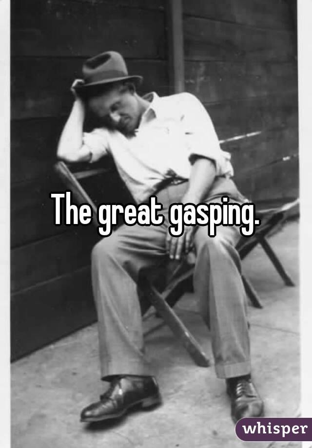 The great gasping.