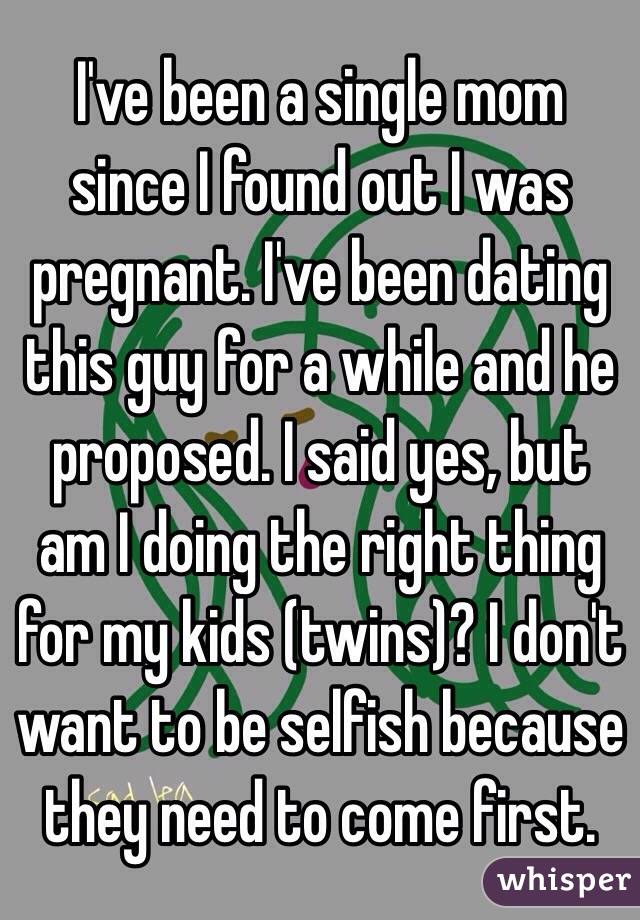 I've been a single mom since I found out I was pregnant. I've been dating this guy for a while and he proposed. I said yes, but am I doing the right thing for my kids (twins)? I don't want to be selfish because they need to come first.