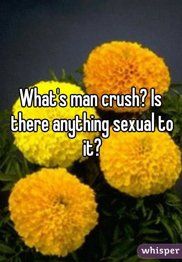 What's man crush? Is there anything sexual to it?