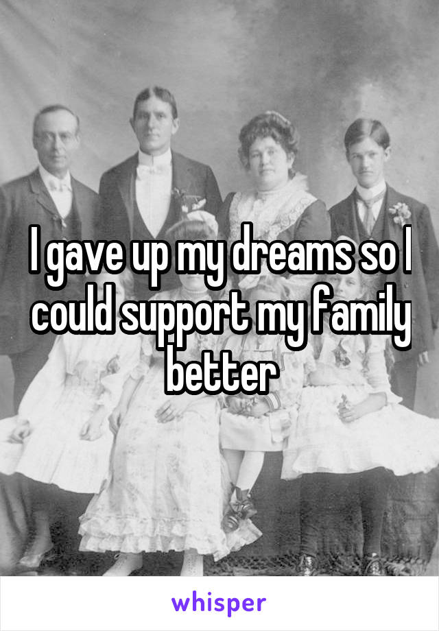 I gave up my dreams so I could support my family better