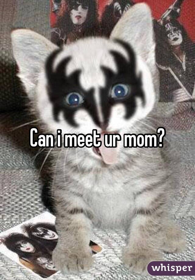 Can i meet ur mom?