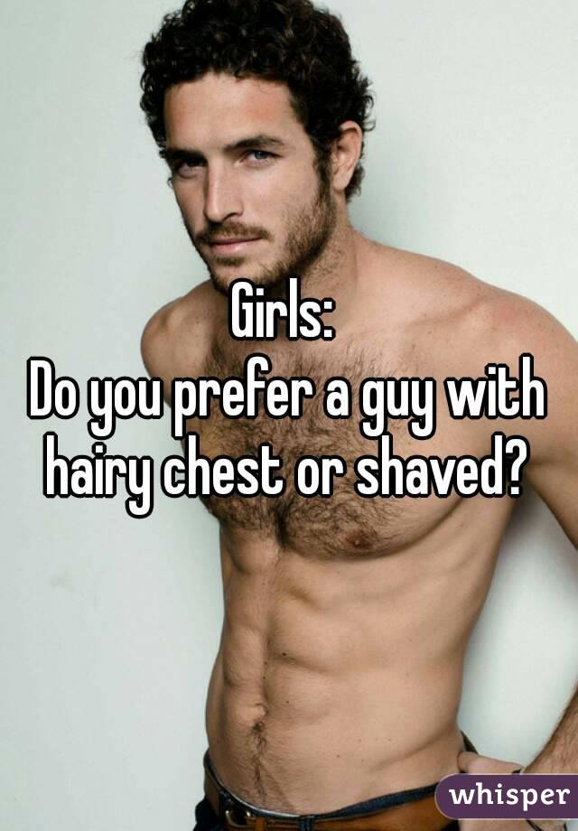 Girls: 
Do you prefer a guy with hairy chest or shaved? 