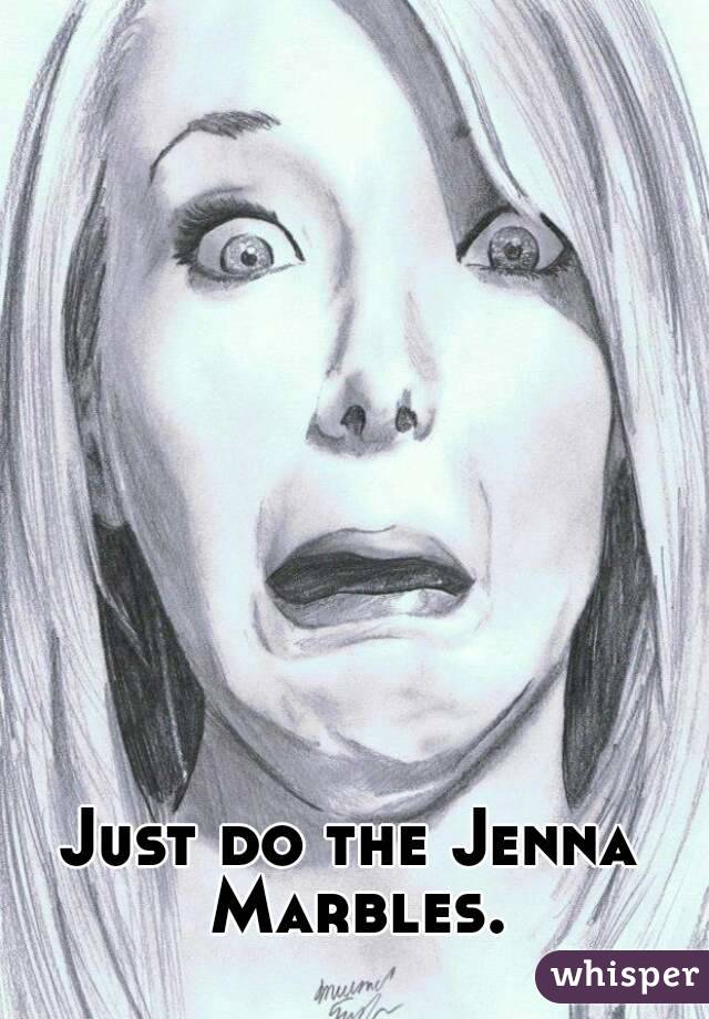 Just do the Jenna Marbles.