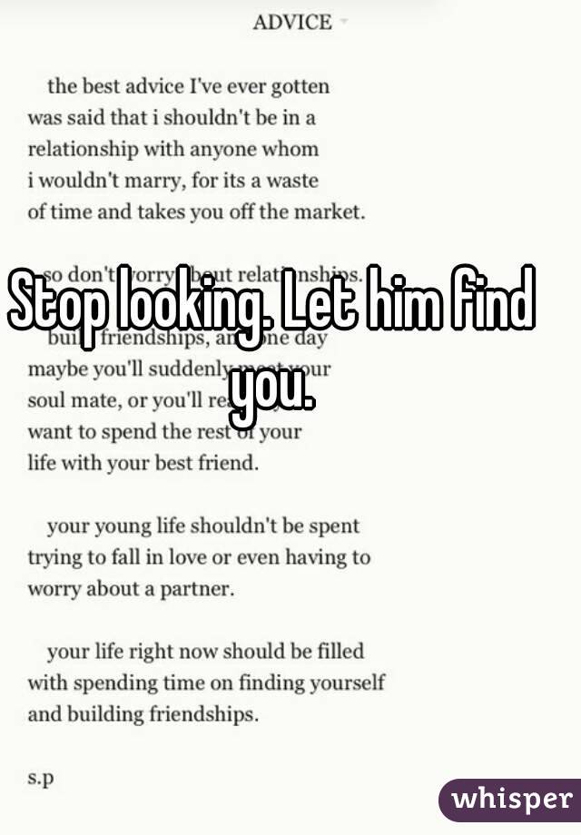 Stop looking. Let him find you. 