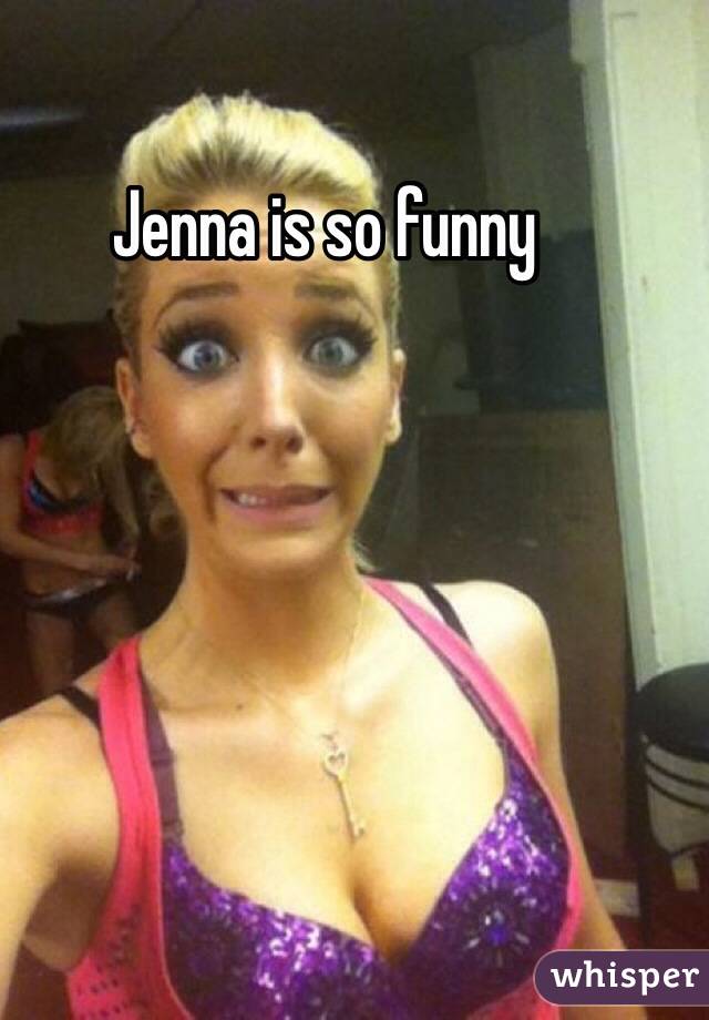 Jenna is so funny 
