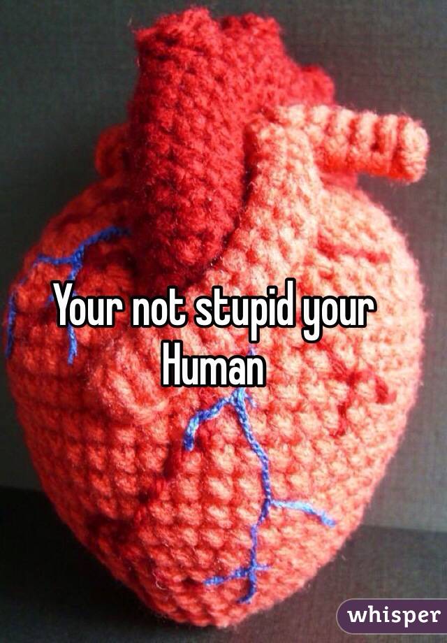 Your not stupid your
Human 