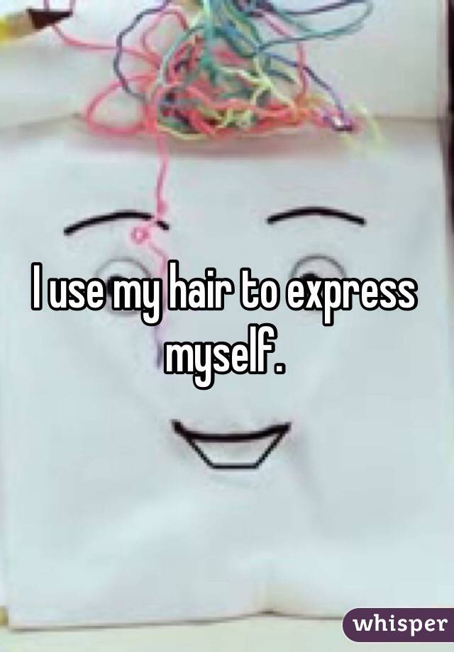 I use my hair to express myself.