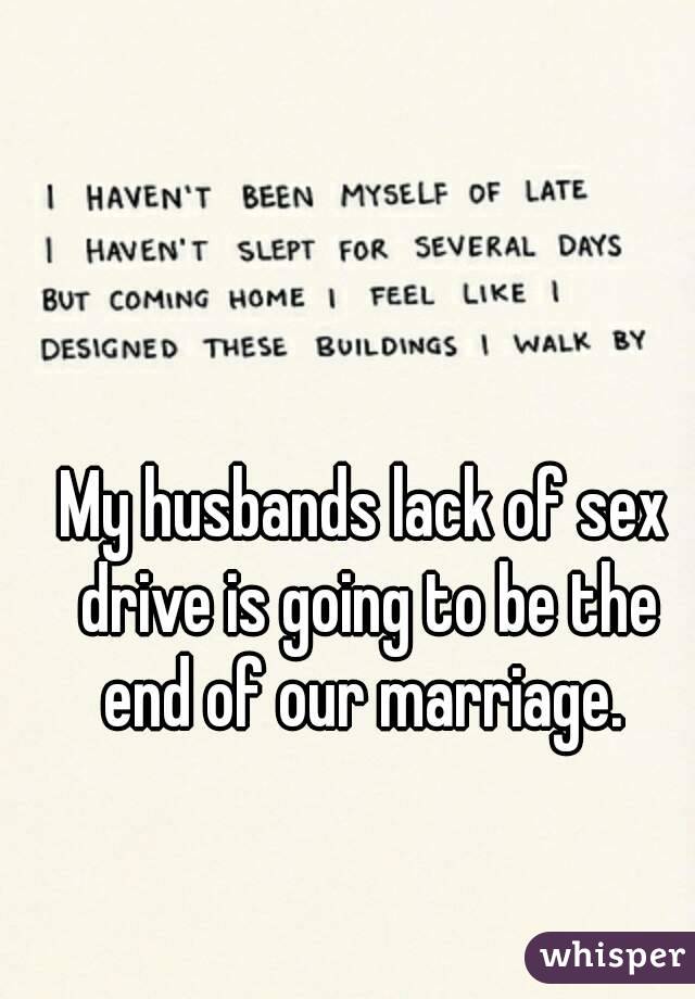 My husbands lack of sex drive is going to be the end of our marriage. 