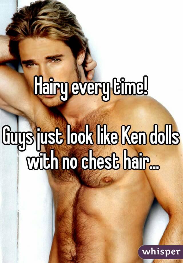 Hairy every time!

Guys just look like Ken dolls with no chest hair...
