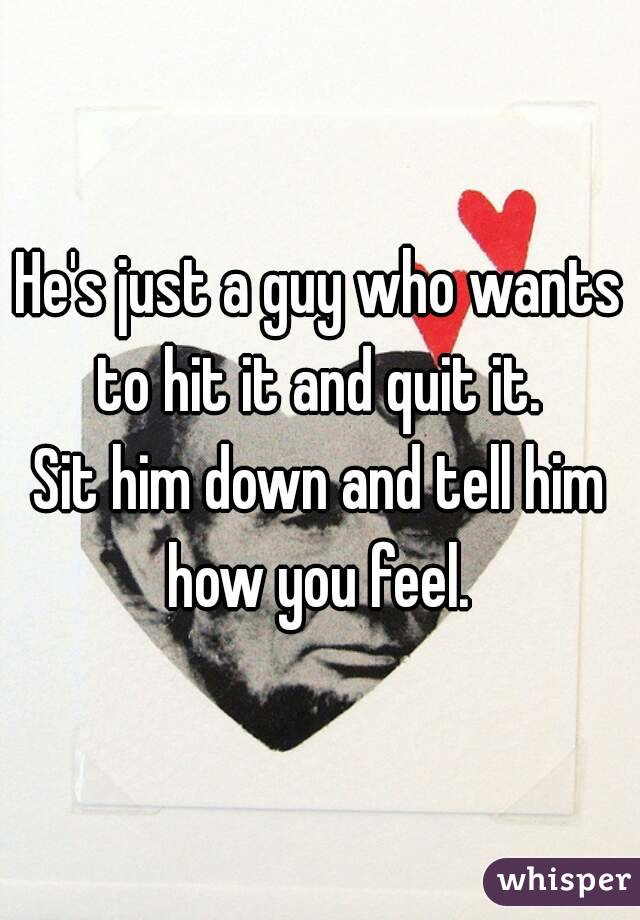 He's just a guy who wants to hit it and quit it. 
Sit him down and tell him how you feel. 