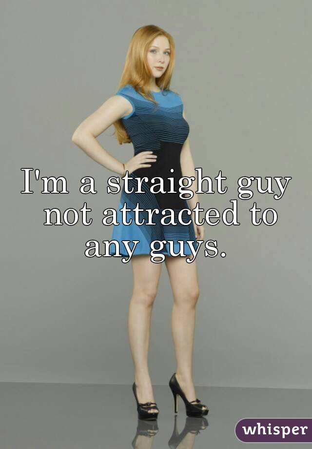 I'm a straight guy not attracted to any guys. 