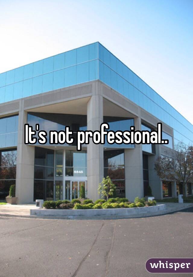It's not professional.. 