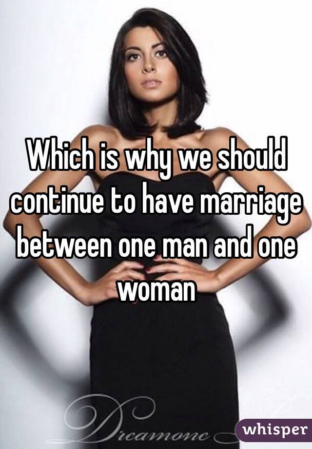 Which is why we should continue to have marriage between one man and one woman