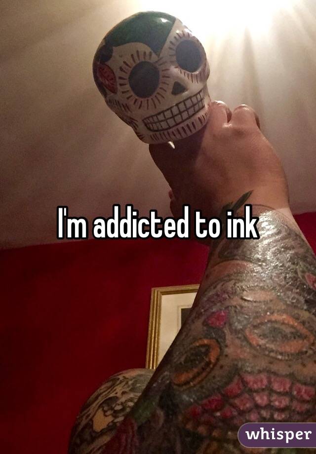 I'm addicted to ink 